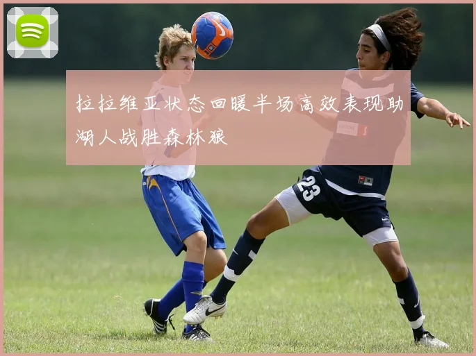 拉拉维亚状态回暖半场高效表现助湖人战胜森林狼