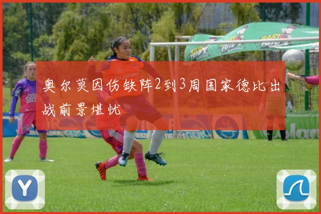 奥尔莫因伤缺阵2到3周国家德比出战前景堪忧