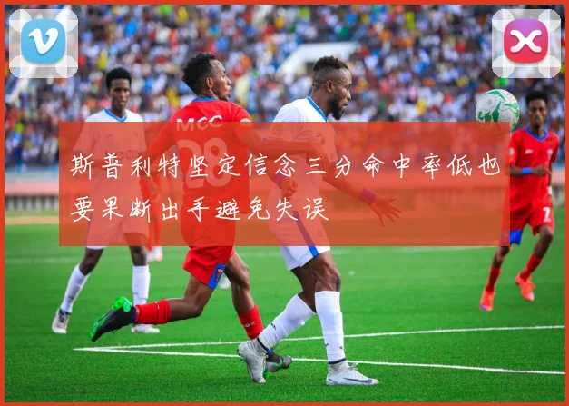 斯普利特坚定信念三分命中率低也要果断出手避免失误