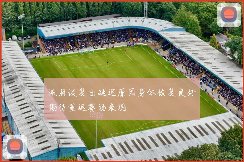 浓眉谈复出延迟原因身体恢复良好期待重返赛场表现
