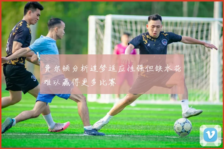 费尔顿分析追梦适应性强但缺水花难以赢得更多比赛