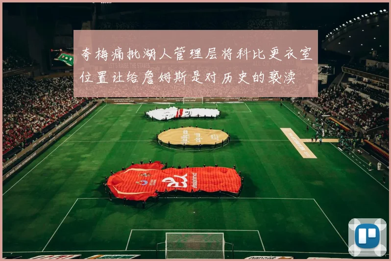 夸梅痛批湖人管理层将科比更衣室位置让给詹姆斯是对历史的亵渎