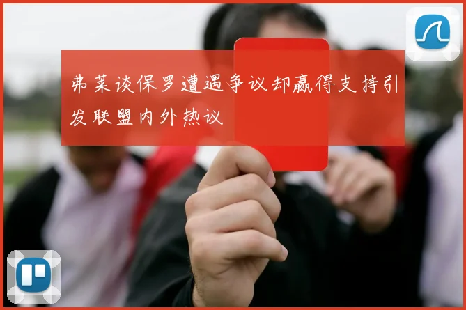 弗莱谈保罗遭遇争议却赢得支持引发联盟内外热议