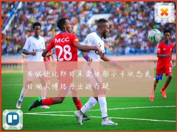 洛城德比即将来袭快船小卡状态良好湖人博格丹出战存疑