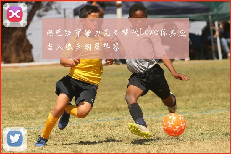 热巴防守能力无可替代Lowe称其应当入选全明星阵容
