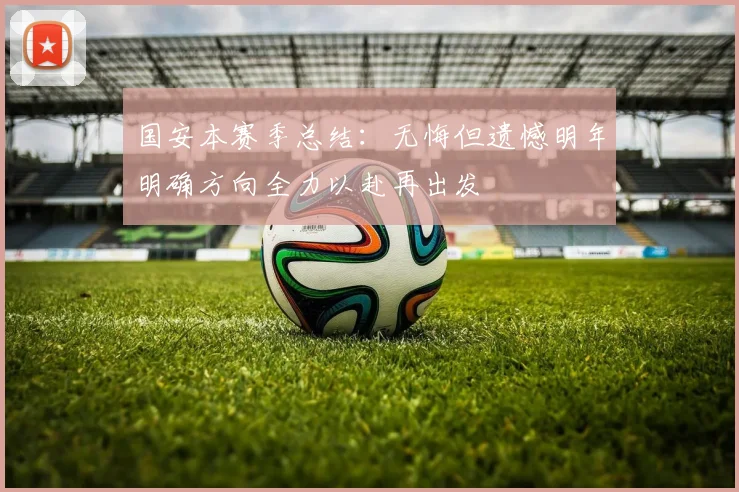国安本赛季总结：无悔但遗憾明年明确方向全力以赴再出发