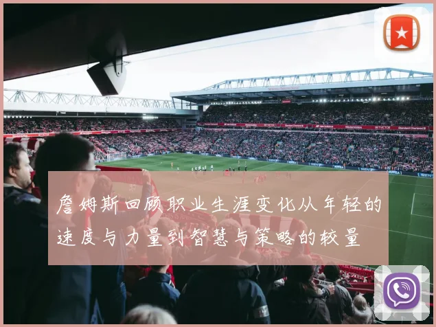 詹姆斯回顾职业生涯变化从年轻的速度与力量到智慧与策略的较量